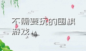 不需要玩的围棋游戏（不需要网络也能玩的游戏）