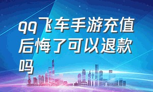 qq飞车手游充值后悔了可以退款吗