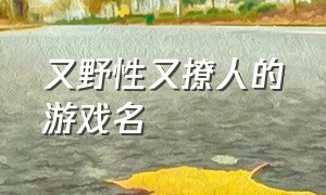 又野性又撩人的游戏名（皮一点女生的游戏名字）