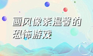 画风像素温馨的恐怖游戏