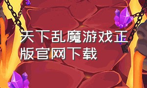 天下乱魔游戏正版官网下载（天下布魔游戏正版下载网站入口）