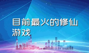 目前最火的修仙游戏（最牛逼的修仙游戏）