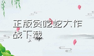 正版贪吃蛇大作战下载（贪吃蛇大作战五周年正版下载）