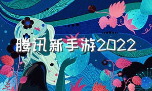 腾讯新手游2022（腾讯2022手游最新消息）