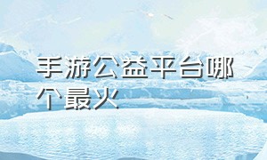 手游公益平台哪个最火