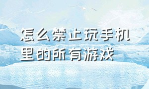 怎么禁止玩手机里的所有游戏