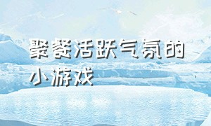 聚餐活跃气氛的小游戏