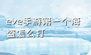 eve手游第一个海盗怎么打