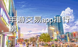 手游交易app排行榜（5173交易平台官网手机版）