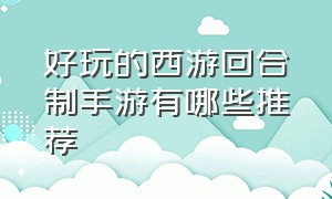 好玩的西游回合制手游有哪些推荐