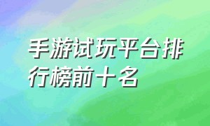 手游试玩平台排行榜前十名