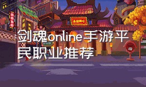 剑魂online手游平民职业推荐