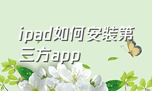 ipad如何安装第三方app（ipad怎么安装第三方app）