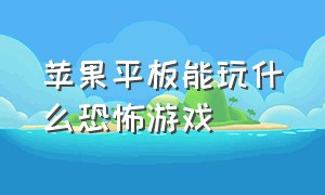 苹果平板能玩什么恐怖游戏