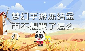 梦幻手游冻结金币不想要了怎么办