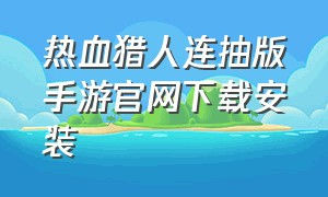 热血猎人连抽版手游官网下载安装