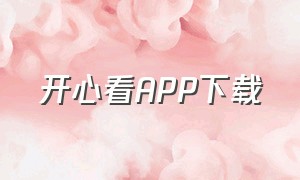 开心看APP下载（开心看app官方下载）