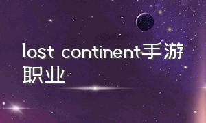 lost continent手游职业