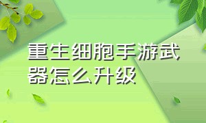 重生细胞手游武器怎么升级