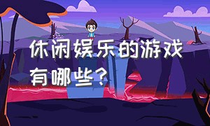 休闲娱乐的游戏有哪些?