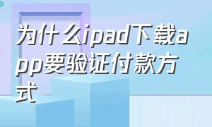 为什么ipad下载app要验证付款方式