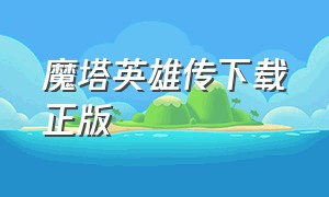 魔塔英雄传下载正版（魔塔英雄传手机版下载）