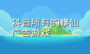 抖音所有的修仙广告游戏