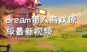 dream猎人游戏原版最新视频