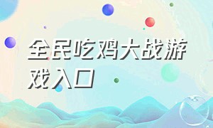 全民吃鸡大战游戏入口（全民吃鸡大战破解版）