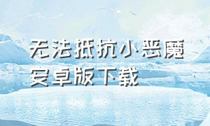 无法抵抗小恶魔安卓版下载