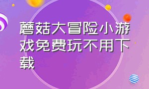 蘑菇大冒险小游戏免费玩不用下载