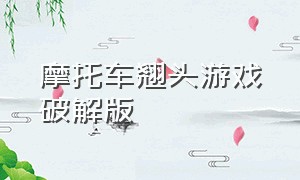 摩托车翘头游戏破解版