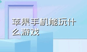 苹果手机能玩什么游戏