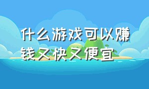 什么游戏可以赚钱又快又便宜