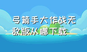 弓箭手大作战无敌版从哪下载