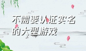 不需要认证实名的大型游戏