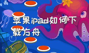 苹果ipad如何下载方舟（ipad 怎么下载方舟）