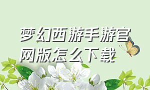 梦幻西游手游官网版怎么下载（梦幻手游零元党选门派）