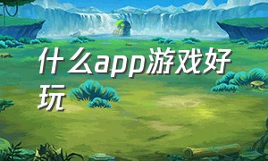 什么app游戏好玩（哪个app有好多好玩的游戏）