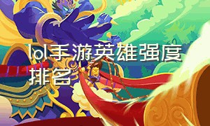 lol手游英雄强度排名（lol手游国服排名）