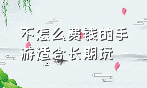 不怎么费钱的手游适合长期玩