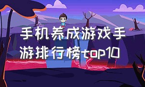 手机养成游戏手游排行榜top10