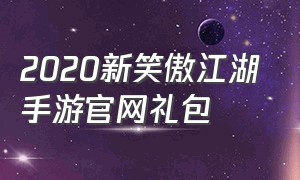 2020新笑傲江湖手游官网礼包