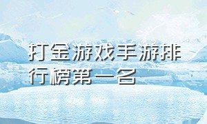 打金游戏手游排行榜第一名（每日能赚1000元游戏）