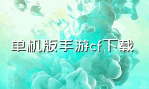 单机版手游cf下载（单机版手游cf完整版下载）