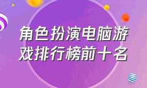 角色扮演电脑游戏排行榜前十名