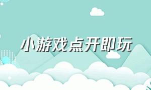 小游戏点开即玩（小游戏马上玩一玩）