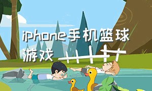 iphone手机篮球游戏（手机篮球游戏下载免费苹果版）