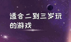 适合二到三岁玩的游戏（适合三岁左右玩儿的游戏）