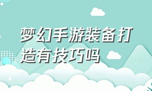 梦幻手游装备打造有技巧吗